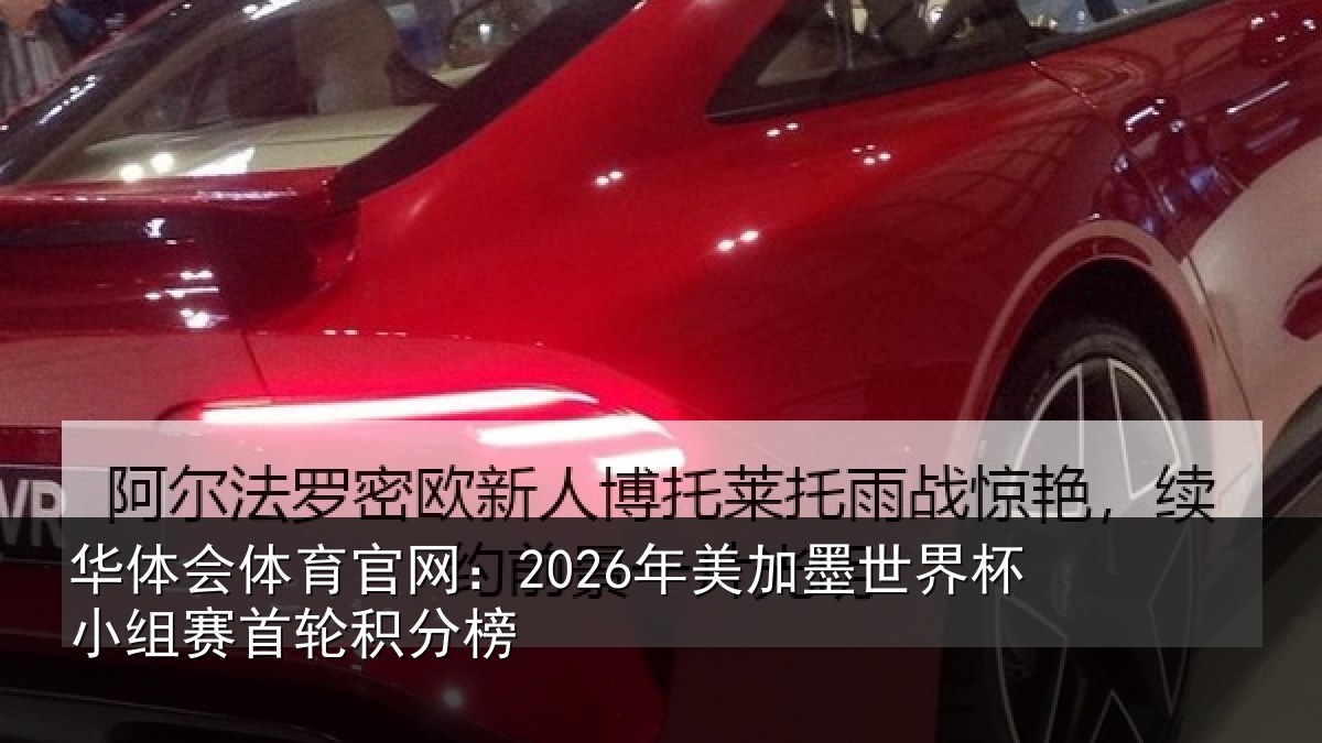 华体会体育官网：2026年美加墨世界杯小组赛首轮积分榜