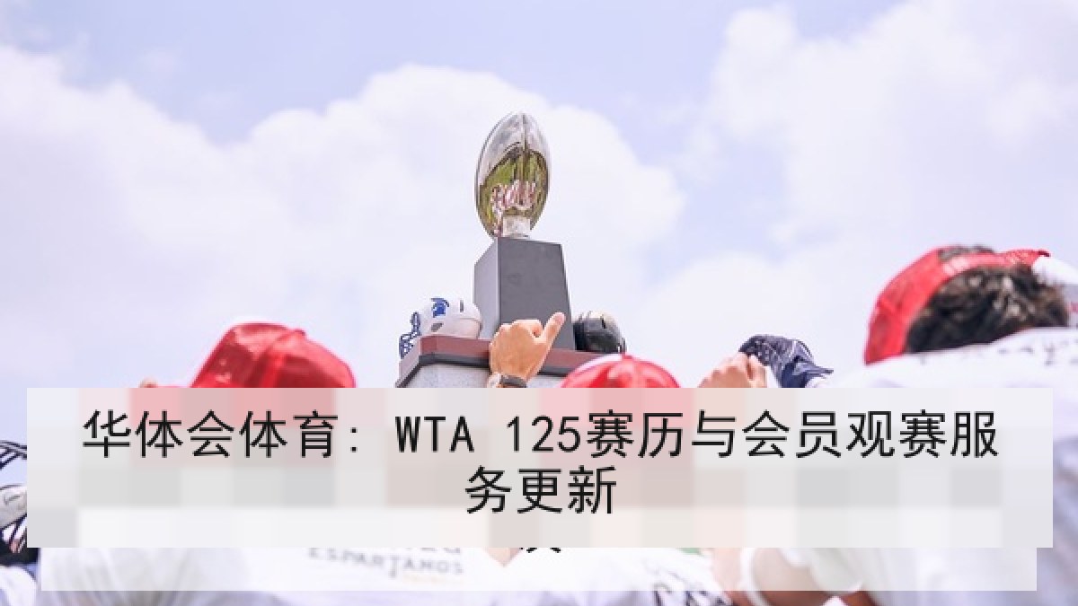 华体会体育: WTA 125赛历与会员观赛服务更新