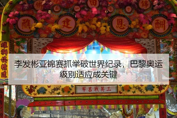 李发彬亚锦赛抓举破世界纪录，巴黎奥运级别适应成关键