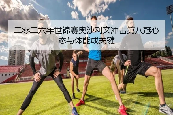 er-ling-er-liu-nian-shi-jin-sai-ao-sha-li-wen-chong-ji-di-ba-guan-xin-tai-yu-ti-neng-cheng-guan-jian-3-501.jpg