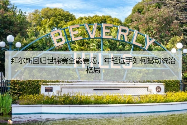 拜尔斯回归世锦赛全能赛场，年轻选手如何撼动统治格局