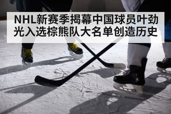 NHL新赛季揭幕中国球员叶劲光入选棕熊队大名单创造历史