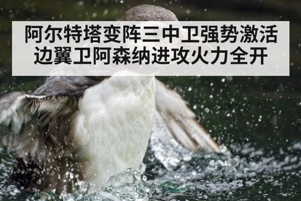 阿尔特塔变阵三中卫强势激活边翼卫阿森纳进攻火力全开