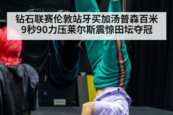 钻石联赛伦敦站牙买加汤普森百米9秒90力压莱尔斯震惊田坛夺冠
