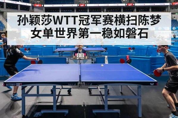 孙颖莎WTT冠军赛横扫陈梦 女单世界第一稳如磐石