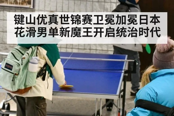 键山优真世锦赛卫冕加冕日本花滑男单新魔王开启统治时代