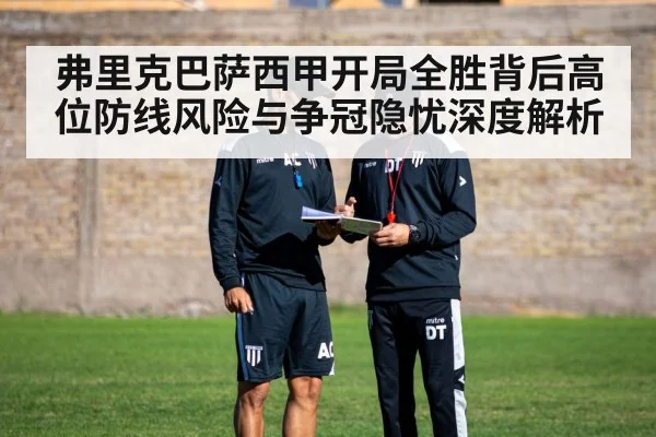 弗里克巴萨西甲开局全胜背后高位防线风险与争冠隐忧深度解析
