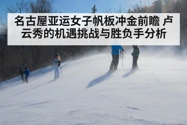 名古屋亚运女子帆板冲金前瞻 卢云秀的机遇挑战与胜负手分析